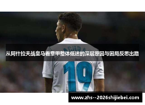 从阿什拉夫战皇马看意甲整体低迷的深层原因与困局反思出路