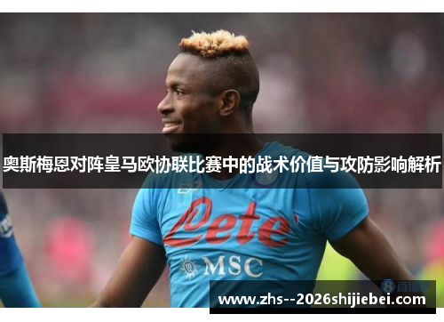 奥斯梅恩对阵皇马欧协联比赛中的战术价值与攻防影响解析