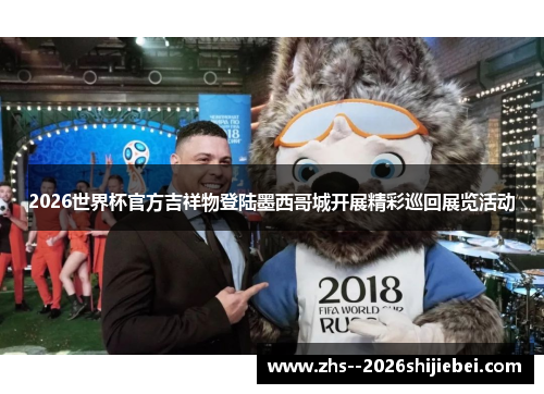 2026世界杯官方吉祥物登陆墨西哥城开展精彩巡回展览活动