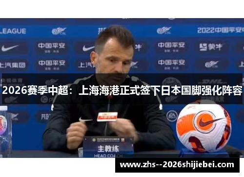 2026赛季中超:上海海港正式签下日本国脚强化阵容 2026赛季中超:上海海港正式签下日本国脚强化阵容