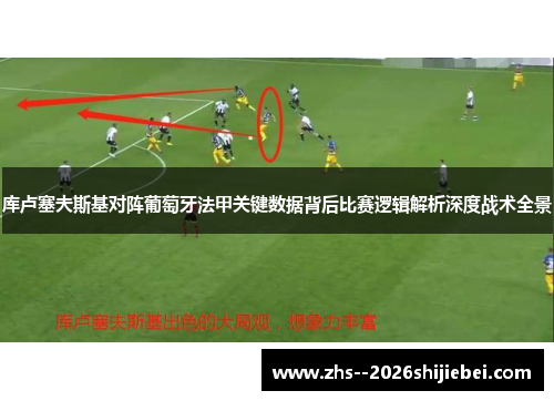 库卢塞夫斯基对阵葡萄牙法甲关键数据背后比赛逻辑解析深度战术全景