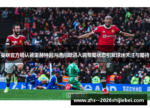 曼联官方确认德里赫特因沟通问题进入调整期状态引发球迷关注与期待