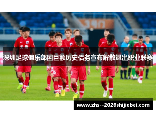 深圳足球俱乐部因巨额历史债务宣布解散退出职业联赛