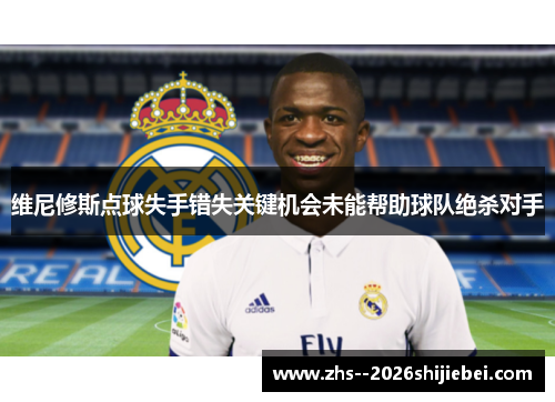 维尼修斯点球失手错失关键机会未能帮助球队绝杀对手