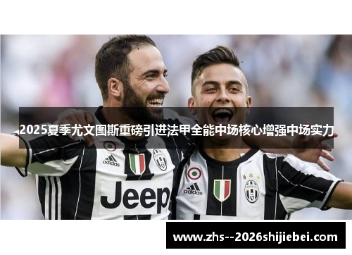 2025夏季尤文图斯重磅引进法甲全能中场核心增强中场实力