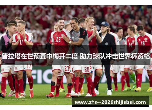普拉塔在世预赛中梅开二度 助力球队冲击世界杯资格
