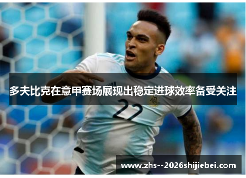 多夫比克在意甲赛场展现出稳定进球效率备受关注