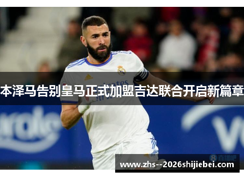 本泽马告别皇马正式加盟吉达联合开启新篇章
