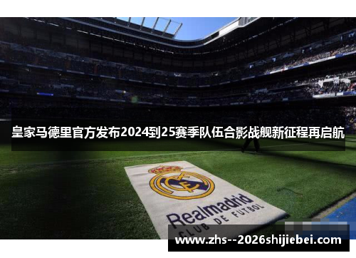 皇家马德里官方发布2024到25赛季队伍合影战舰新征程再启航 皇家马德里官方发布2024到25赛季队伍合影战舰新征程再启航