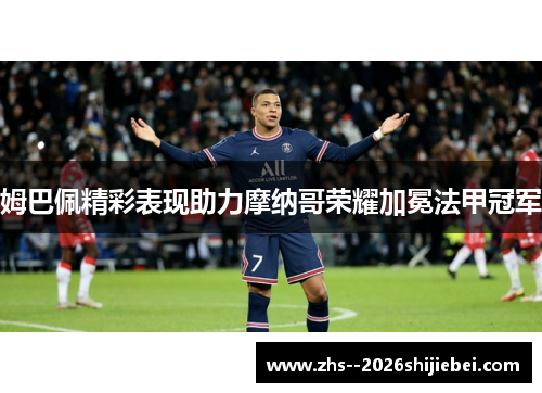 姆巴佩精彩表现助力摩纳哥荣耀加冕法甲冠军 姆巴佩精彩表现助力摩纳哥荣耀加冕法甲冠军