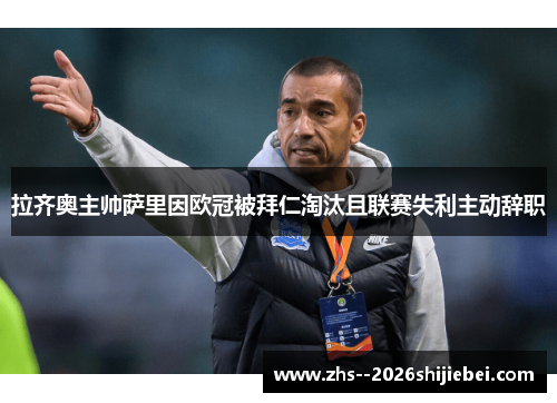 拉齐奥主帅萨里因欧冠被拜仁淘汰且联赛失利主动辞职 拉齐奥主帅萨里因欧冠被拜仁淘汰且联赛失利主动辞职